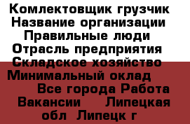 Комлектовщик-грузчик › Название организации ­ Правильные люди › Отрасль предприятия ­ Складское хозяйство › Минимальный оклад ­ 24 000 - Все города Работа » Вакансии   . Липецкая обл.,Липецк г.